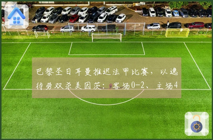 巴黎圣日耳曼推迟法甲比赛，以逸待劳双杀美因茨：客场0-2、主场4-0晋级