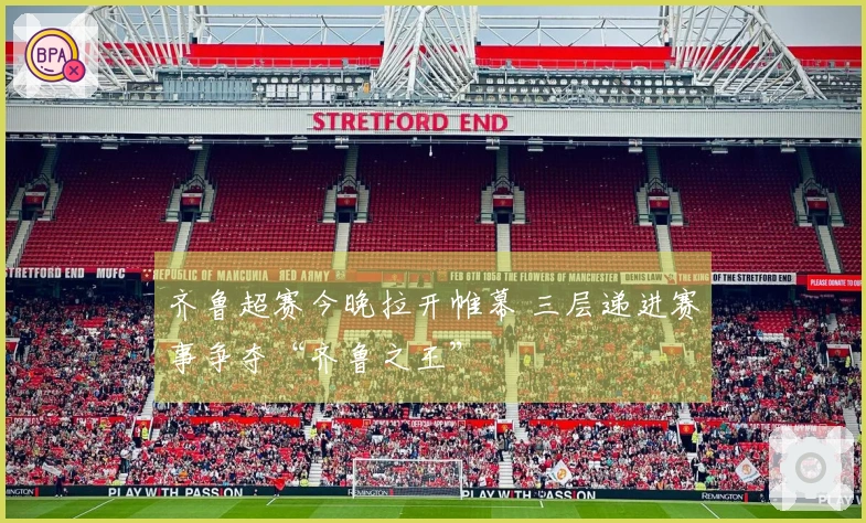 齐鲁超赛今晚拉开帷幕 三层递进赛事争夺“齐鲁之王”