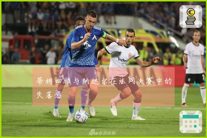 蒂姆回顾与纳达尔在法网决赛中的失落感