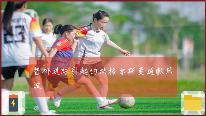 替补进球引起的纳格尔斯曼道歉风波