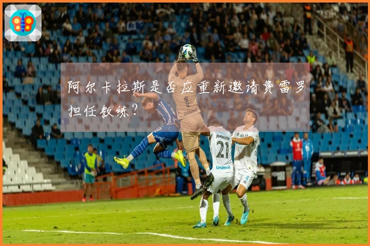 阿尔卡拉斯是否应重新邀请费雷罗担任教练？