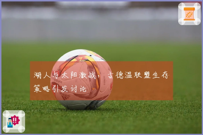 湖人与太阳激战，古德温联盟生存策略引发讨论