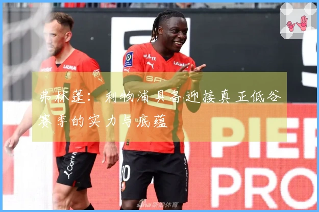 弗林蓬：利物浦具备迎接真正低谷赛季的实力与底蕴