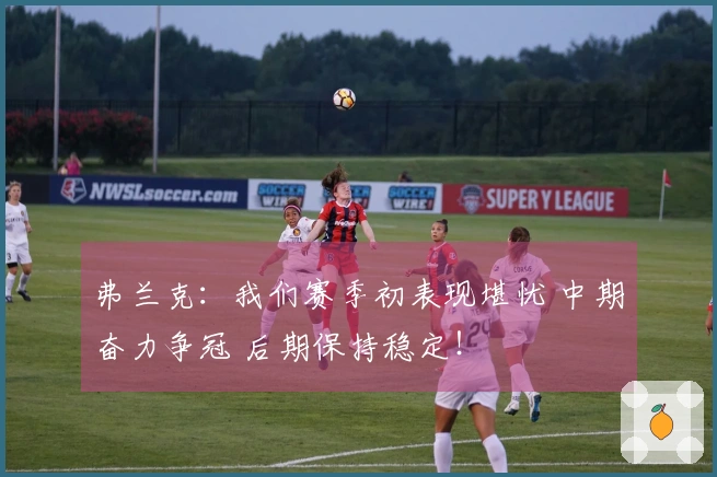 弗兰克：我们赛季初表现堪忧 中期奋力争冠 后期保持稳定！