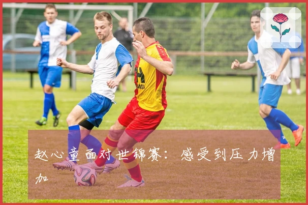 赵心童面对世锦赛：感受到压力增加