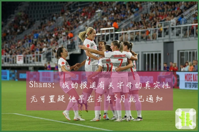 Shams：我的报道有关字母的真实性无可置疑 他早在去年5月就已通知雄鹿离开