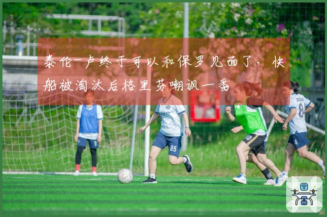 泰伦-卢终于可以和保罗见面了，快船被淘汰后格里芬嘲讽一番