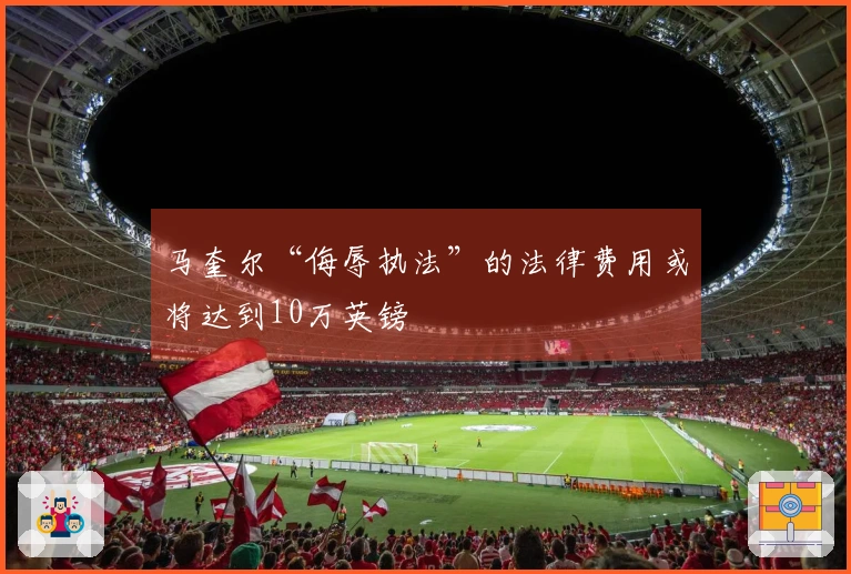 马奎尔“侮辱执法”的法律费用或将达到10万英镑