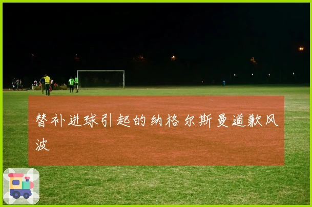 替补进球引起的纳格尔斯曼道歉风波