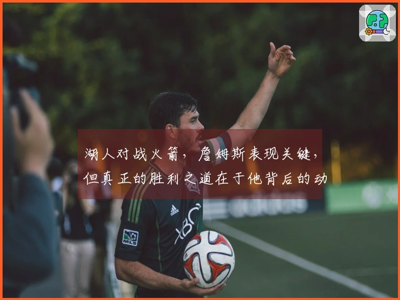 湖人对战火箭，詹姆斯表现关键，但真正的胜利之道在于他背后的动力，赢一场即可获胜。