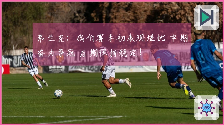 弗兰克：我们赛季初表现堪忧 中期奋力争冠 后期保持稳定！