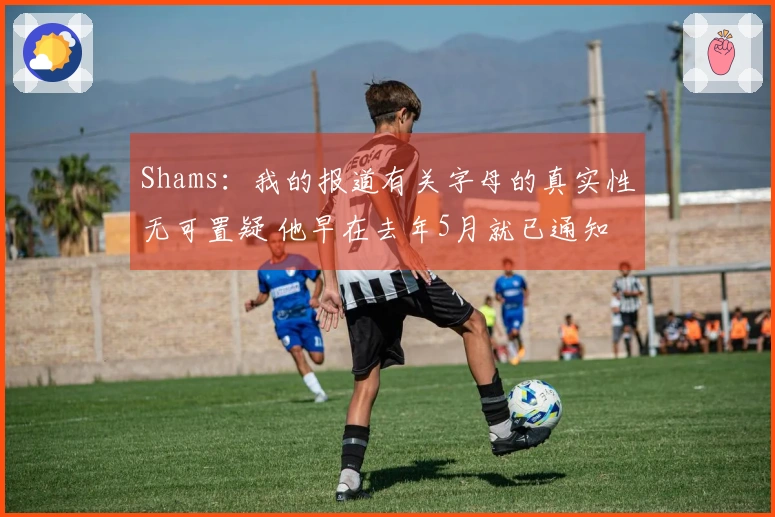 Shams：我的报道有关字母的真实性无可置疑 他早在去年5月就已通知雄鹿离开
