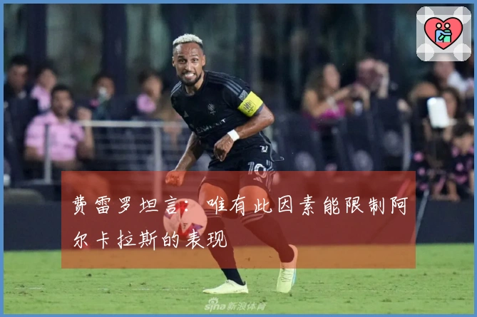 费雷罗坦言：唯有此因素能限制阿尔卡拉斯的表现