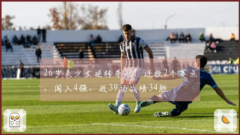26岁美少女逆转夺冠！连救2个赛点，闯入4强，近39场战绩34胜