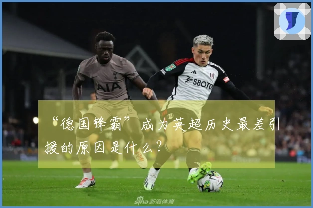 “德国锋霸”成为英超历史最差引援的原因是什么？