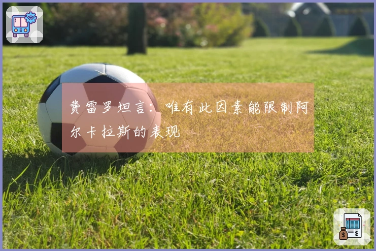 费雷罗坦言：唯有此因素能限制阿尔卡拉斯的表现