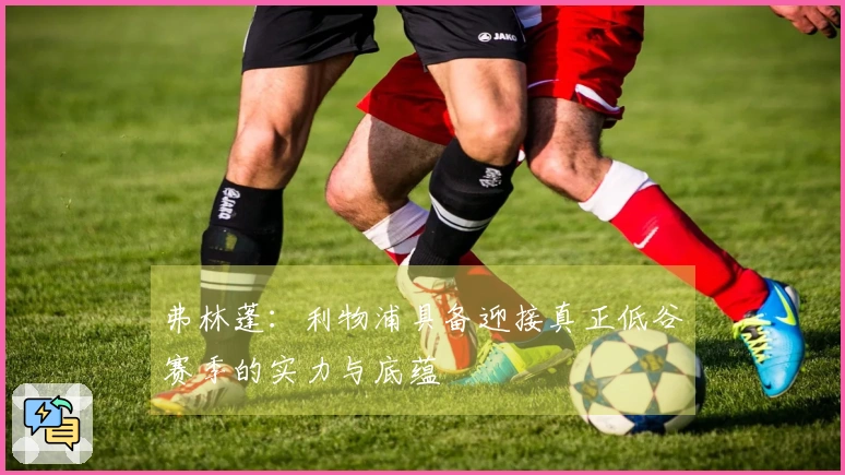 弗林蓬：利物浦具备迎接真正低谷赛季的实力与底蕴